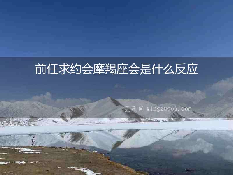 前任求約會摩羯座會是什么反應