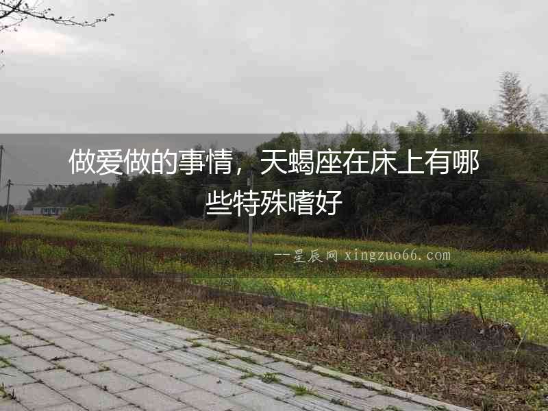 做愛做的事情，天蝎座在床上有哪些特殊嗜好
