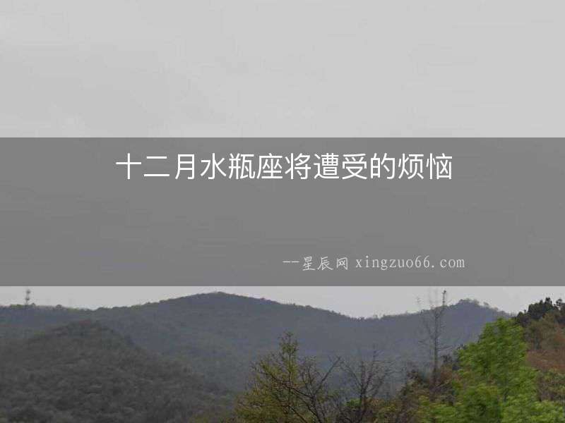 十二月水瓶座將遭受的煩惱