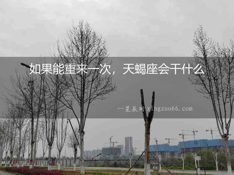 如果能重來一次，天蝎座會干什么