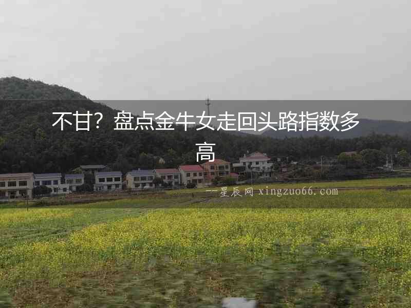 不甘？盤點金牛女走回頭路指數(shù)多高