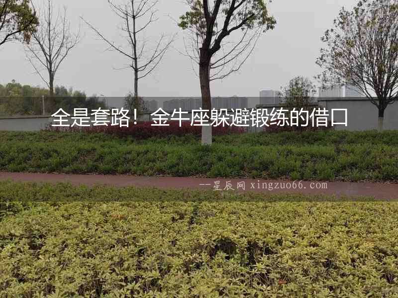 全是套路！金牛座躲避鍛練的借口