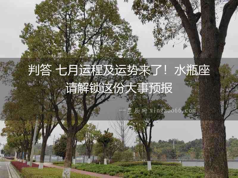 判答 七月運程及運勢來了！水瓶座請解鎖這份大事預報