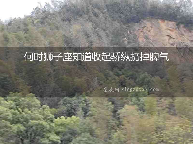 何時獅子座知道收起驕縱扔掉脾氣