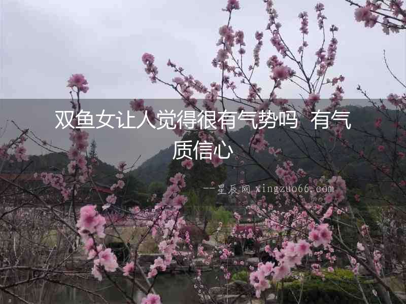 雙魚女讓人覺得很有氣勢嗎  有氣質信心