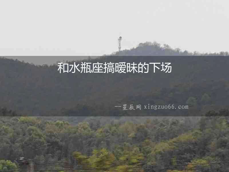 和水瓶座搞曖昧的下場