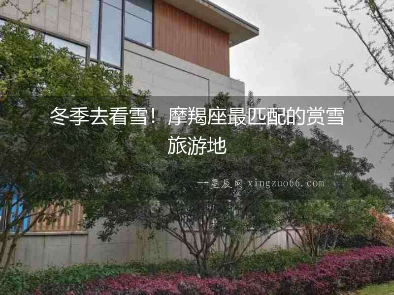 冬季去看雪！摩羯座最匹配的賞雪旅游地