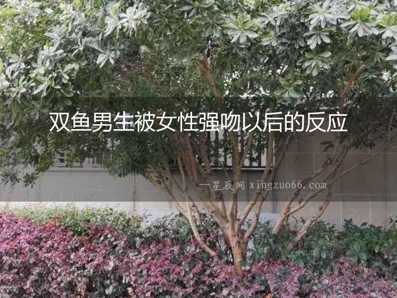 雙魚男生被女性強吻以后的反應
