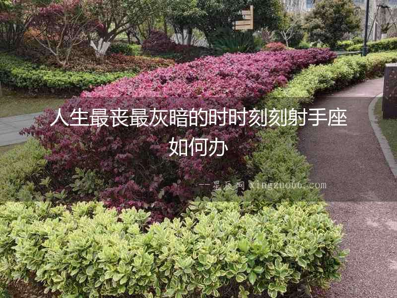 人生最喪最灰暗的時時刻刻射手座如何辦