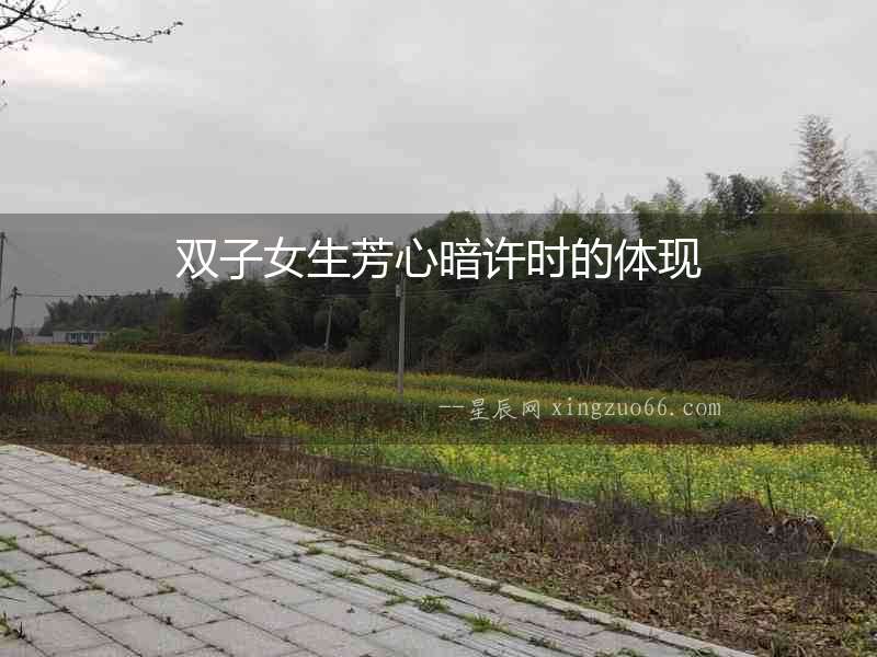 雙子女生芳心暗許時(shí)的體現(xiàn)
