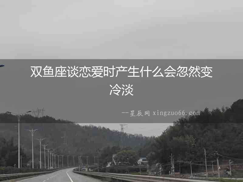 雙魚座談戀愛時產生什么會忽然變冷淡