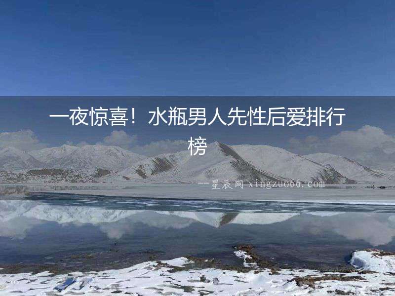 一夜驚喜！水瓶男人先性后愛排行榜