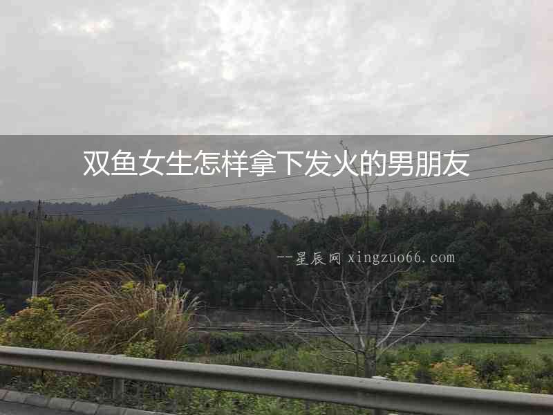 雙魚女生怎樣拿下發火的男朋友