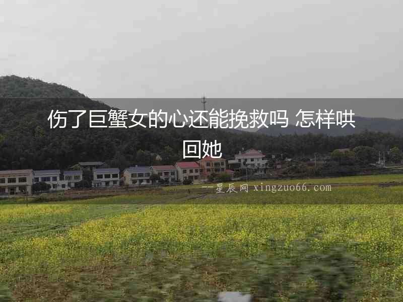 傷了巨蟹女的心還能挽救嗎 怎樣哄回她