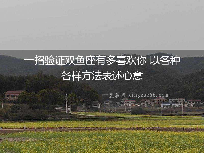 一招驗證雙魚座有多喜歡你 以各種各樣方法表述心意