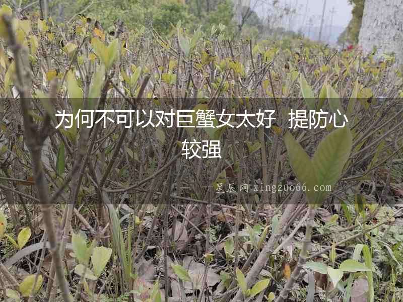 為何不可以對(duì)巨蟹女太好  提防心較強(qiáng)