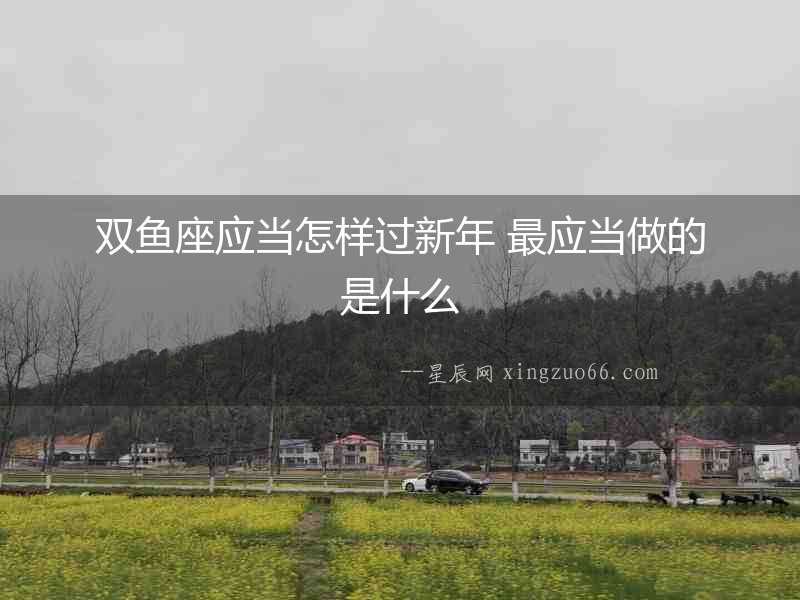 雙魚座應當怎樣過新年 最應當做的是什么