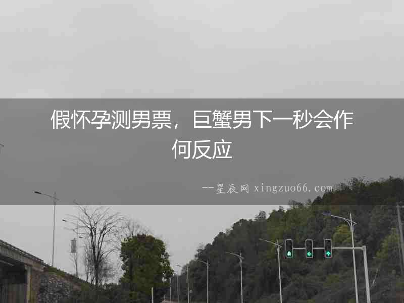 假懷孕測男票，巨蟹男下一秒會作何反應