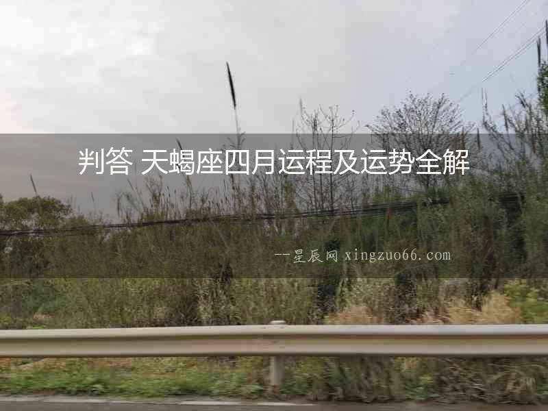 判答 天蝎座四月運(yùn)程及運(yùn)勢全解