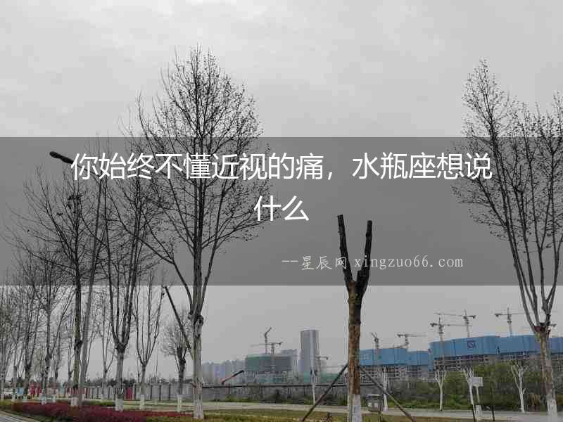 你始終不懂近視的痛，水瓶座想說什么