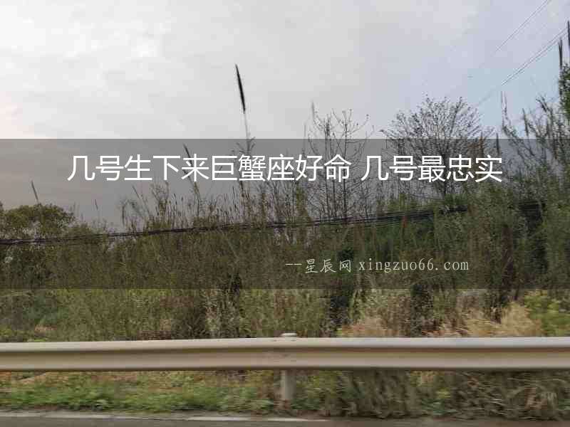 幾號生下來巨蟹座好命 幾號最忠實