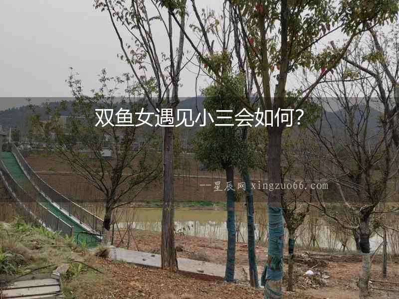 雙魚女遇見(jiàn)小三會(huì)如何？