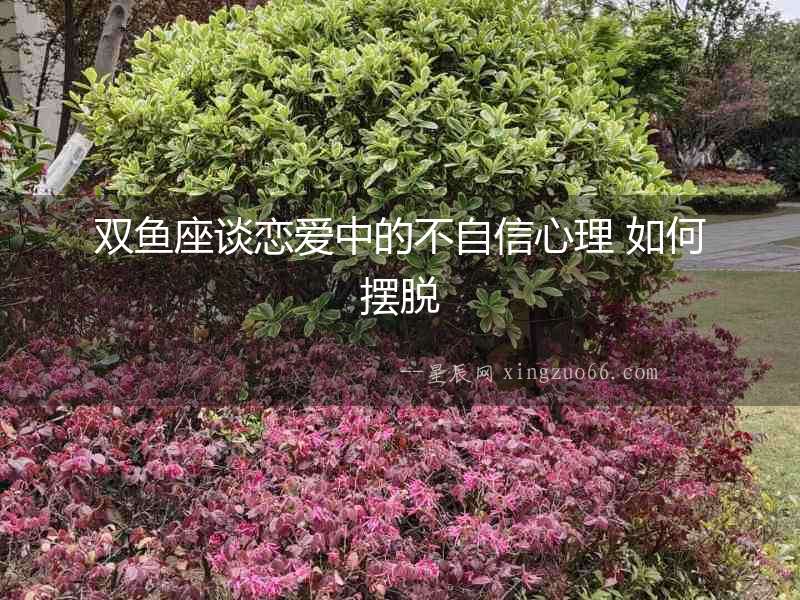 雙魚座談戀愛中的不自信心理 如何擺脫