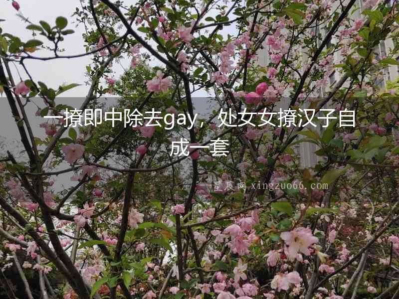 一撩即中除去gay，處女女撩漢子自成一套