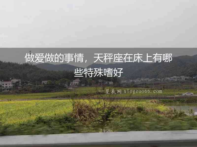 做愛做的事情，天秤座在床上有哪些特殊嗜好