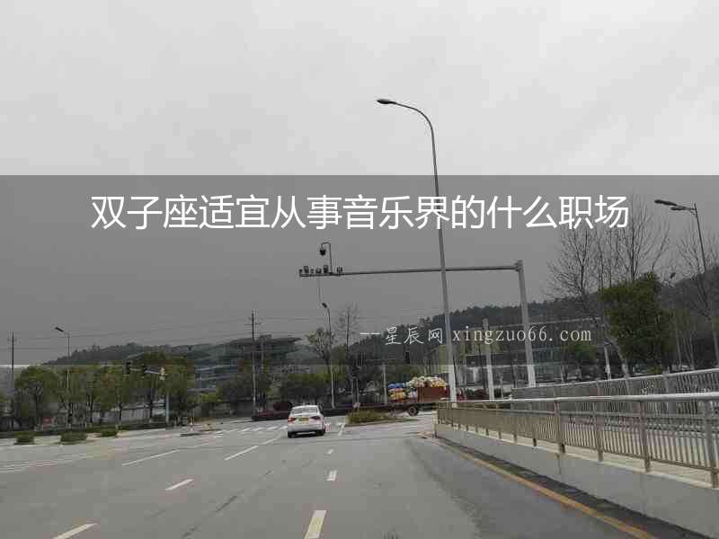雙子座適宜從事音樂界的什么職場