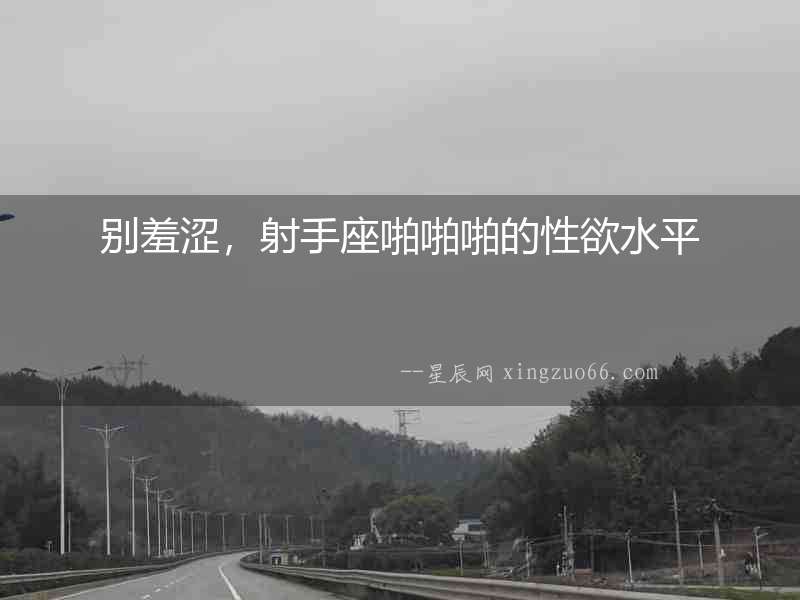 別羞澀，射手座啪啪啪的性欲水平
