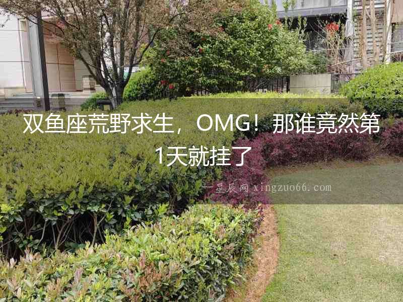 雙魚座荒野求生，OMG！那誰竟然第1天就掛了