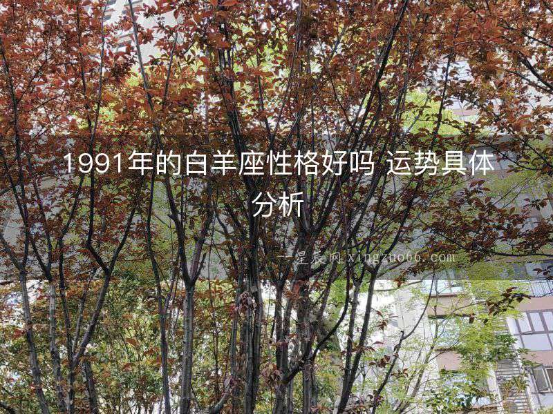 1991年的白羊座性格好嗎 運(yùn)勢(shì)具體分析