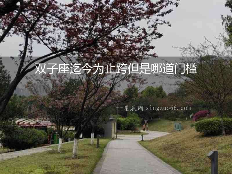 雙子座迄今為止跨但是哪道門檻