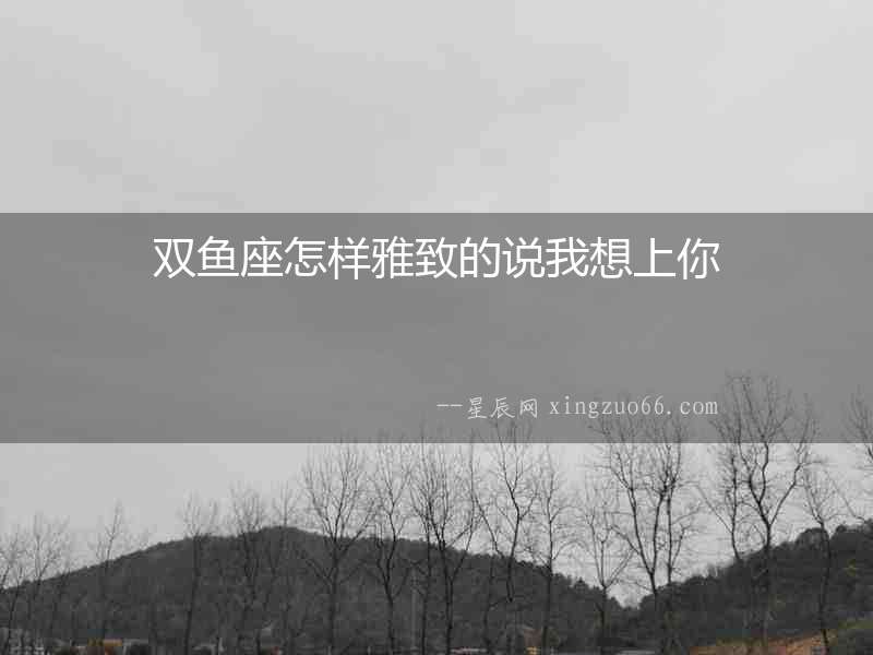 雙魚座怎樣雅致的說我想上你