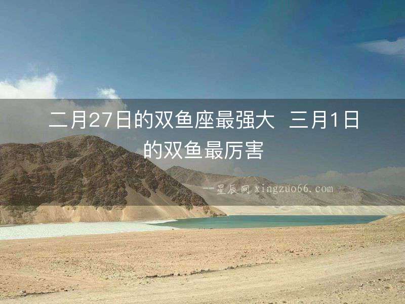 二月27日的雙魚座最強大  三月1日的雙魚最厲害