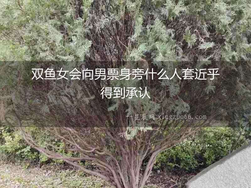 雙魚女會向男票身旁什么人套近乎得到承認(rèn)