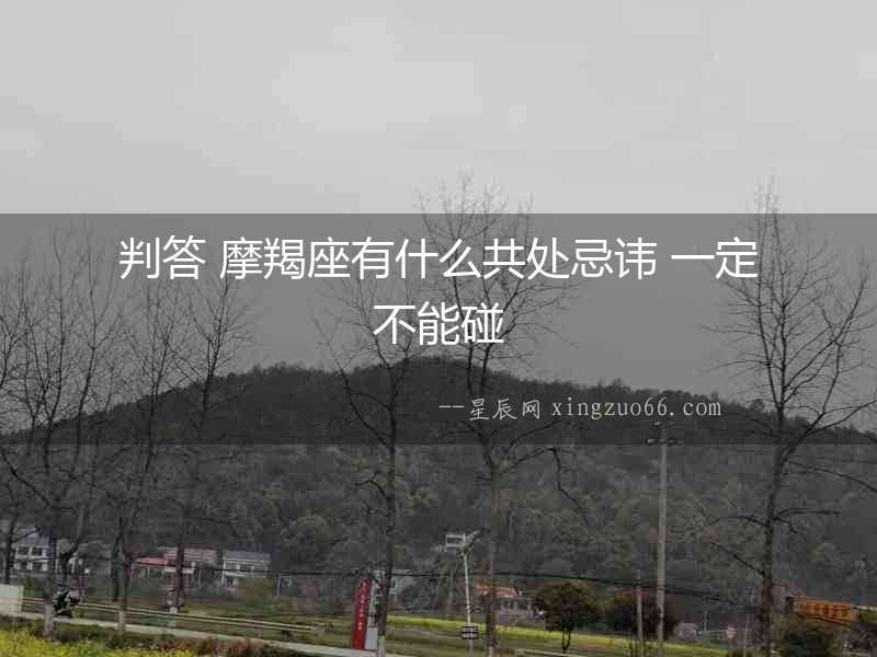判答 摩羯座有什么共處忌諱 一定不能碰