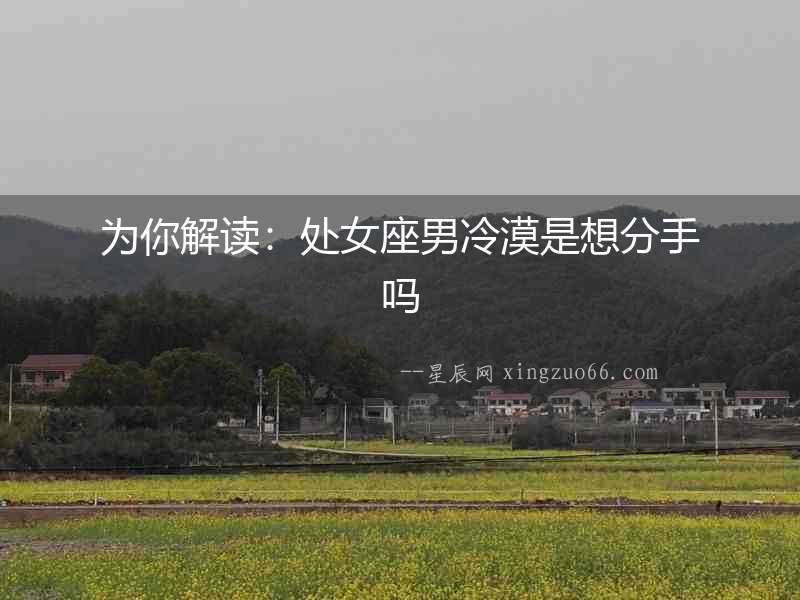 為你解讀：處女座男冷漠是想分手嗎