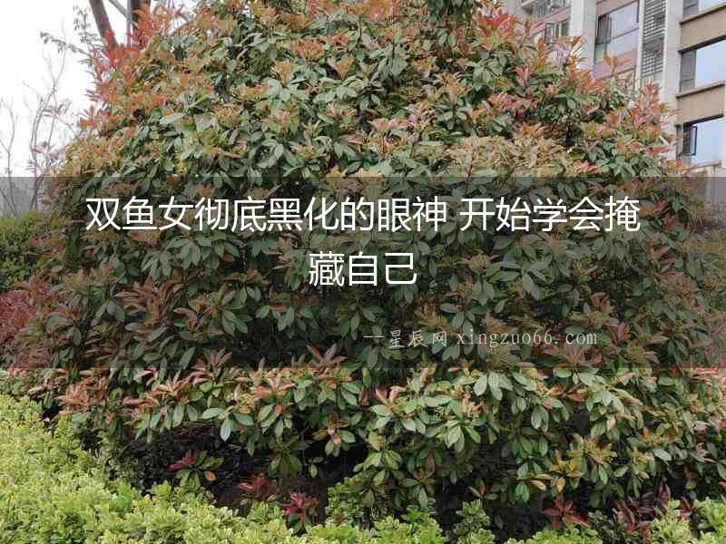 雙魚女徹底黑化的眼神 開始學會掩藏自己