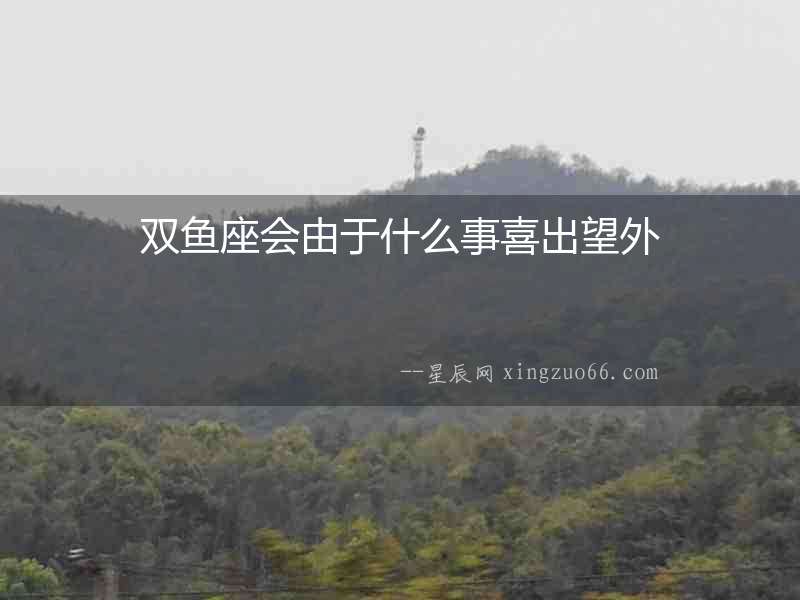 雙魚座會由于什么事喜出望外