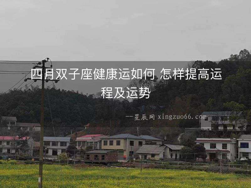 四月雙子座健康運如何 怎樣提高運程及運勢