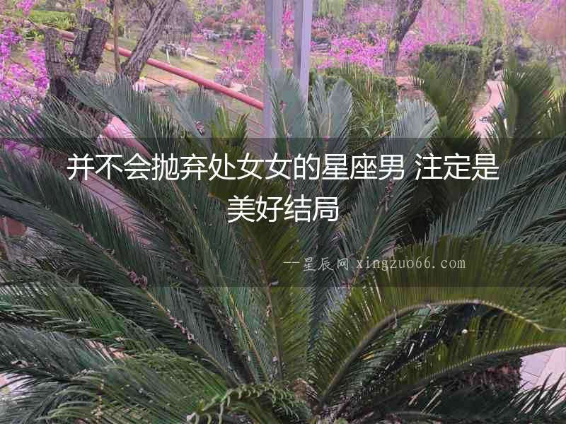并不會拋棄處女女的星座男 注定是美好結局