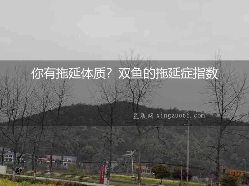 你有拖延體質(zhì)？雙魚的拖延癥指數(shù)