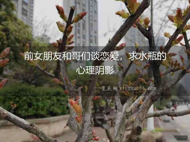 前女朋友和哥們談戀愛，求水瓶的心理陰影