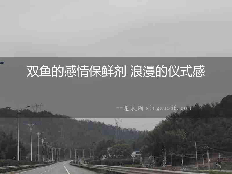 雙魚的感情保鮮劑 浪漫的儀式感