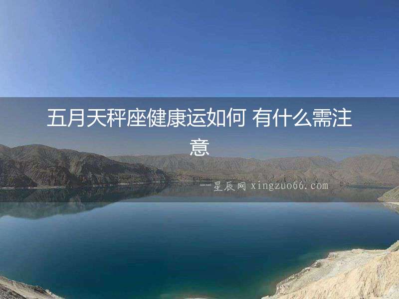 五月天秤座健康運如何 有什么需注意