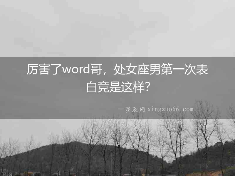 厲害了word哥，處女座男第一次表白競是這樣？
