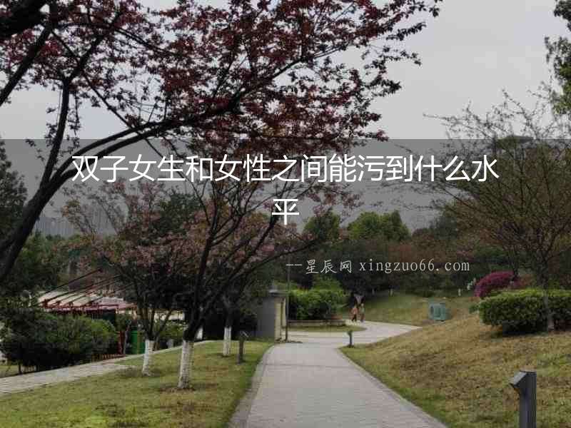 雙子女生和女性之間能污到什么水平