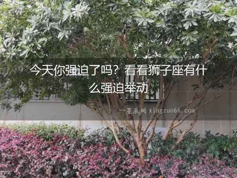 今天你強迫了嗎？看看獅子座有什么強迫舉動